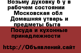 Возьму духовку б/у в рабочем состоянии  - Московская обл. Домашняя утварь и предметы быта » Посуда и кухонные принадлежности   